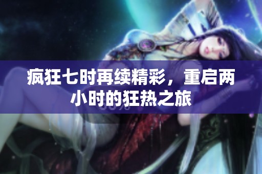 疯狂七时再续精彩，重启两小时的狂热之旅