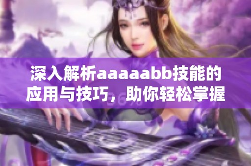 深入解析aaaaabb技能的应用与技巧，助你轻松掌握