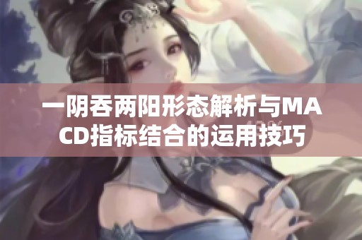 一阴吞两阳形态解析与MACD指标结合的运用技巧