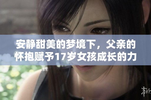 安静甜美的梦境下，父亲的怀抱赋予17岁女孩成长的力量