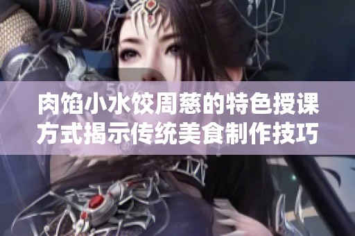 肉馅小水饺周慈的特色授课方式揭示传统美食制作技巧