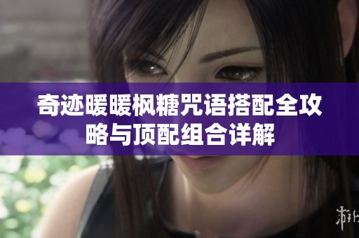 奇迹暖暖枫糖咒语搭配全攻略与顶配组合详解