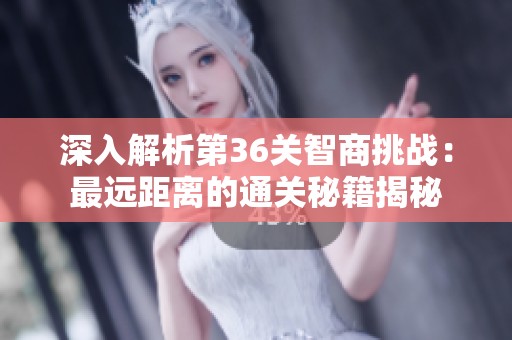 深入解析第36关智商挑战：最远距离的通关秘籍揭秘