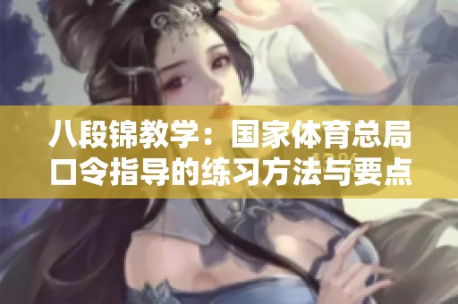 八段锦教学：国家体育总局口令指导的练习方法与要点解析