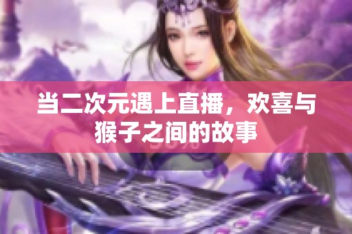 当二次元遇上直播，欢喜与猴子之间的故事