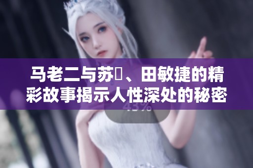 马老二与苏玥、田敏捷的精彩故事揭示人性深处的秘密