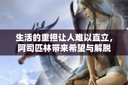生活的重担让人难以直立，阿司匹林带来希望与解脱