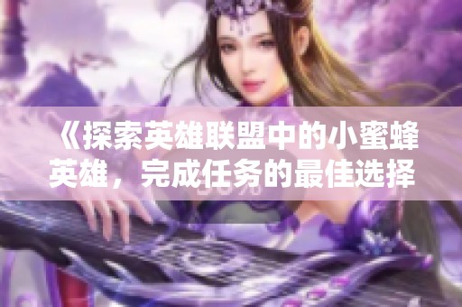 《探索英雄联盟中的小蜜蜂英雄，完成任务的最佳选择》