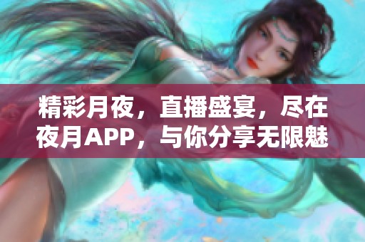 精彩月夜，直播盛宴，尽在夜月APP，与你分享无限魅力