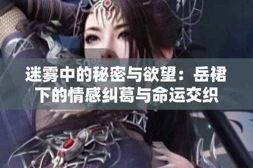 迷雾中的秘密与欲望：岳裙下的情感纠葛与命运交织
