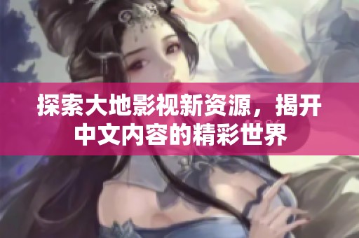 探索大地影视新资源，揭开中文内容的精彩世界