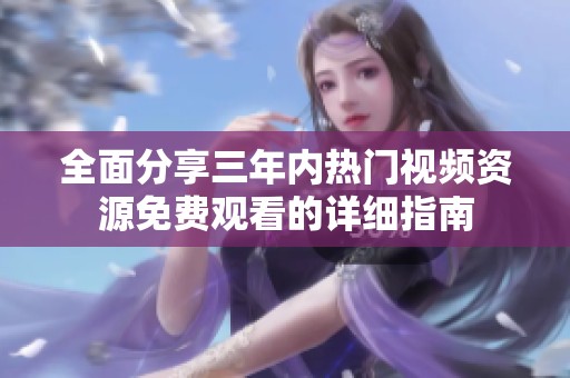 全面分享三年内热门视频资源免费观看的详细指南
