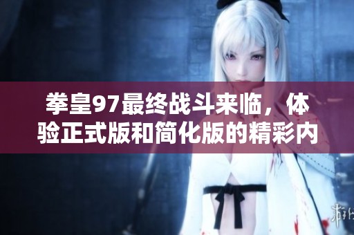 拳皇97最终战斗来临，体验正式版和简化版的精彩内容