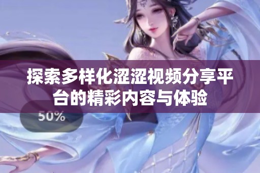 探索多样化涩涩视频分享平台的精彩内容与体验