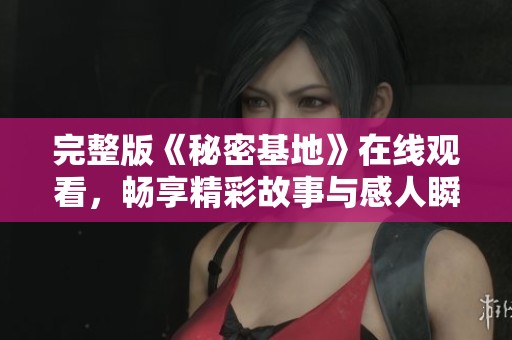 完整版《秘密基地》在线观看，畅享精彩故事与感人瞬间