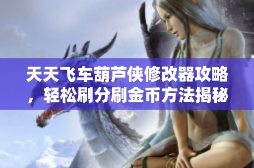 天天飞车葫芦侠修改器攻略，轻松刷分刷金币方法揭秘
