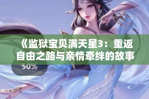 《监狱宝贝满天星3：重返自由之路与亲情牵绊的故事》