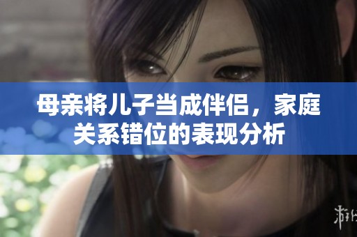 母亲将儿子当成伴侣，家庭关系错位的表现分析