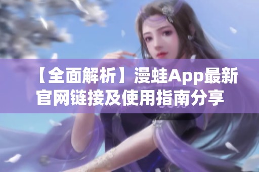 【全面解析】漫蛙App最新官网链接及使用指南分享