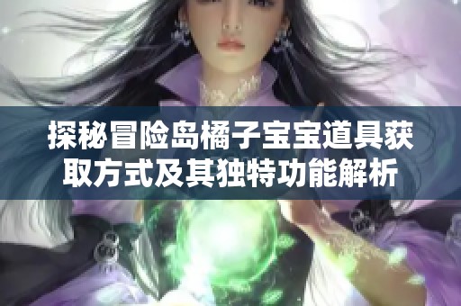 探秘冒险岛橘子宝宝道具获取方式及其独特功能解析