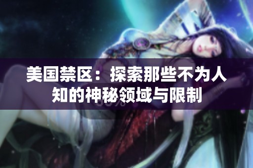 美国禁区：探索那些不为人知的神秘领域与限制