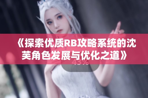 《探索优质RB攻略系统的沈芙角色发展与优化之道》