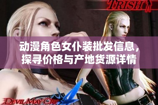 动漫角色女仆装批发信息，探寻价格与产地货源详情