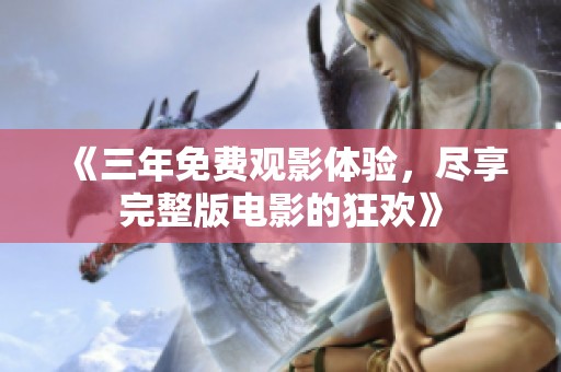 《三年免费观影体验，尽享完整版电影的狂欢》