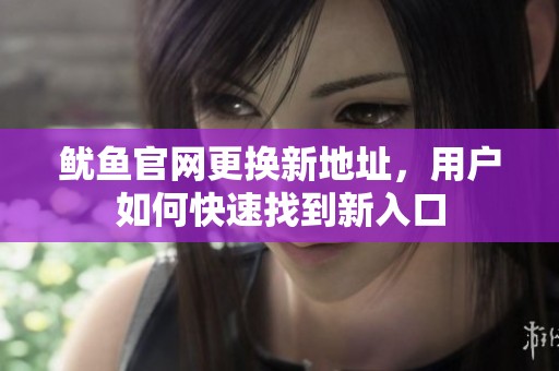 鱿鱼官网更换新地址，用户如何快速找到新入口