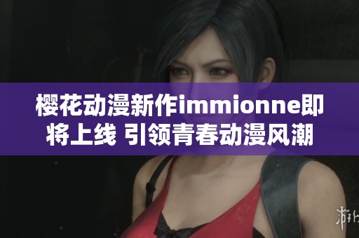樱花动漫新作immionne即将上线 引领青春动漫风潮