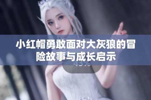 小红帽勇敢面对大灰狼的冒险故事与成长启示