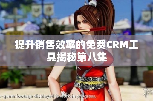 提升销售效率的免费CRM工具揭秘第八集