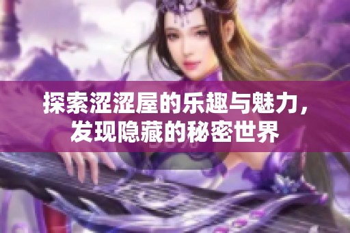 探索涩涩屋的乐趣与魅力，发现隐藏的秘密世界