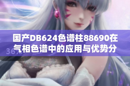 国产DB624色谱柱88690在气相色谱中的应用与优势分析