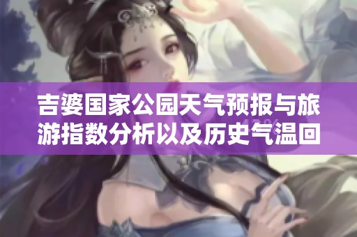 吉婆国家公园天气预报与旅游指数分析以及历史气温回顾