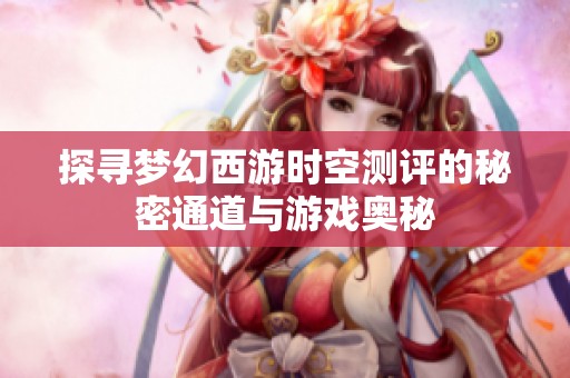 探寻梦幻西游时空测评的秘密通道与游戏奥秘