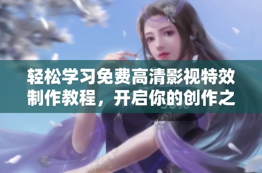 轻松学习免费高清影视特效制作教程，开启你的创作之旅