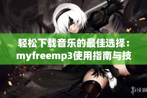 轻松下载音乐的最佳选择：myfreemp3使用指南与技巧分享
