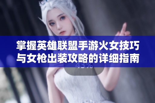 掌握英雄联盟手游火女技巧与女枪出装攻略的详细指南