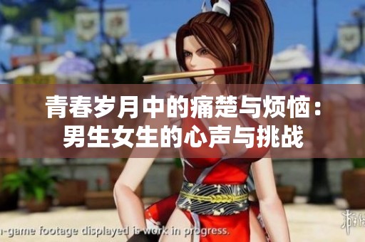 青春岁月中的痛楚与烦恼：男生女生的心声与挑战