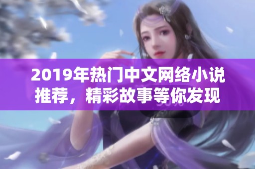 2019年热门中文网络小说推荐，精彩故事等你发现
