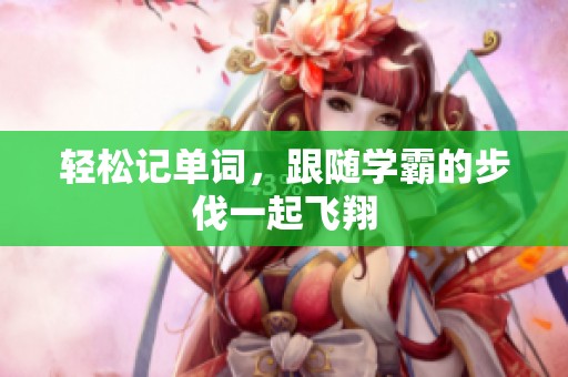 轻松记单词，跟随学霸的步伐一起飞翔