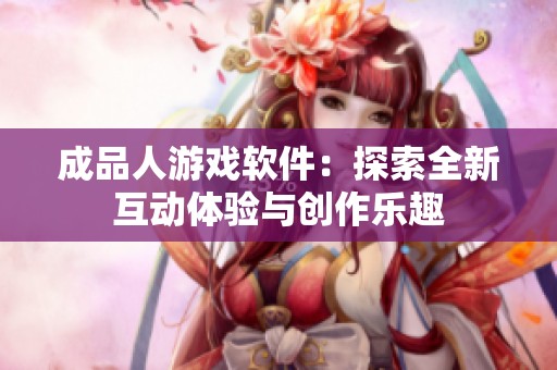成品人游戏软件：探索全新互动体验与创作乐趣