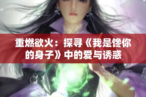 重燃欲火：探寻《我是馋你的身子》中的爱与诱惑