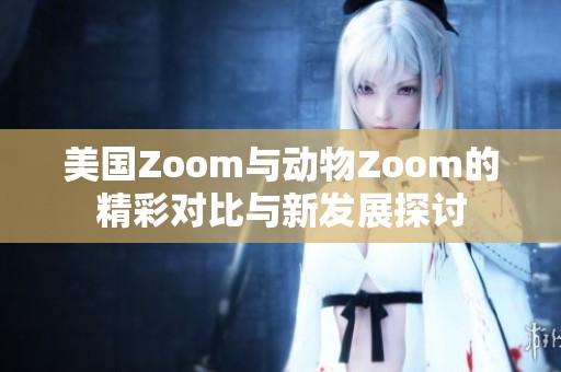 美国Zoom与动物Zoom的精彩对比与新发展探讨