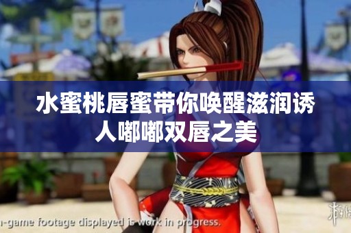 水蜜桃唇蜜带你唤醒滋润诱人嘟嘟双唇之美