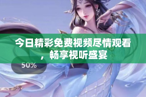 今日精彩免费视频尽情观看，畅享视听盛宴