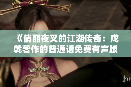 《俏丽夜叉的江湖传奇：戊戟著作的普通话免费有声版》