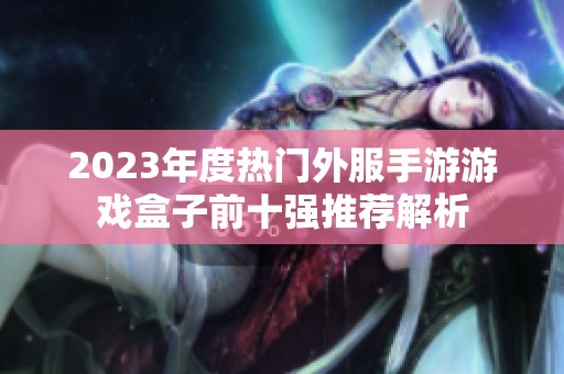 2023年度热门外服手游游戏盒子前十强推荐解析