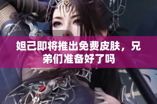 妲己即将推出免费皮肤，兄弟们准备好了吗